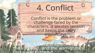 4. Conflict
Conflict is the problem or
challenge faced by the
characters. It creates tension
and keeps the story
interesting.
Example: A fierce dragon threatens
the kingdom, and the warrior must
 