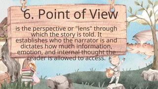 6. Point of View
is the perspective or "lens" through
which the story is told. It
establishes who the narrator is and
dictates how much information,
emotion, and internal thought the
reader is allowed to access.
 
