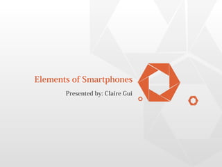 Elements of Smartphones
Presented by: Claire Gui
 