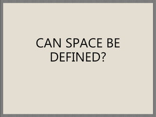 CAN SPACE BE
DEFINED?
 