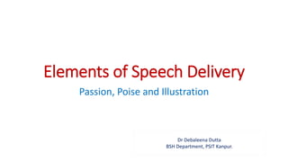 Elements of Speech Delivery
Passion, Poise and Illustration
Dr Debaleena Dutta
BSH Department, PSIT Kanpur.
 