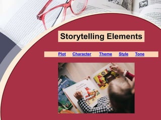Storytelling Elements
Plot Character Theme Style Tone
 
