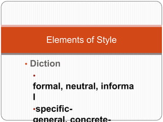 Elements of Style

• Diction
  •
  formal, neutral, informa
  l
  •specific-
 