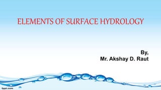 ELEMENTS OF SURFACE HYDROLOGY
By,
Mr. Akshay D. Raut
 
