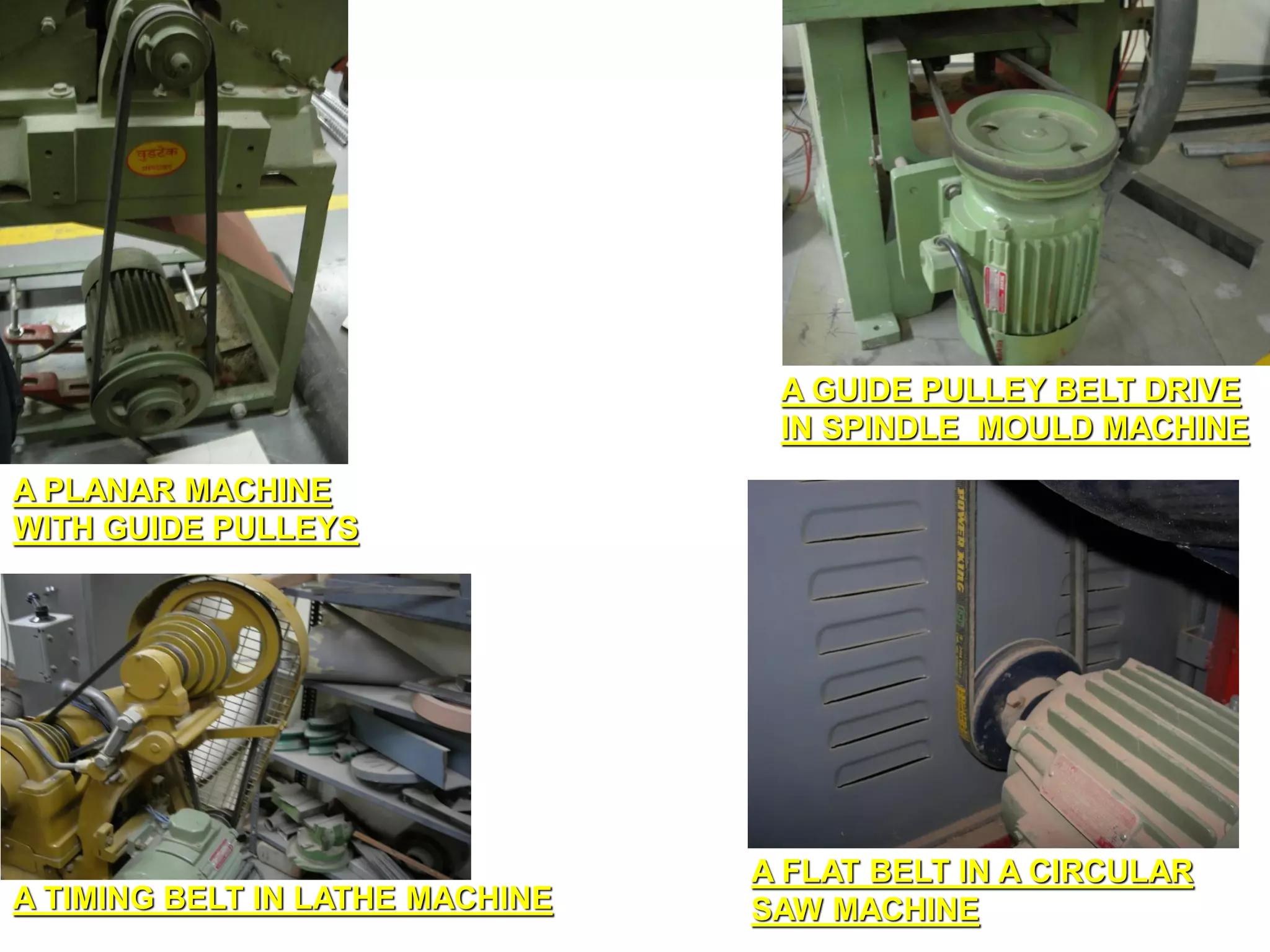 A PLANAR MACHINE
WITH GUIDE PULLEYS
A GUIDE PULLEY BELT DRIVE
IN SPINDLE MOULD MACHINE
A FLAT BELT IN A CIRCULAR
SAW MACHINE
A TIMING BELT IN LATHE MACHINE
 