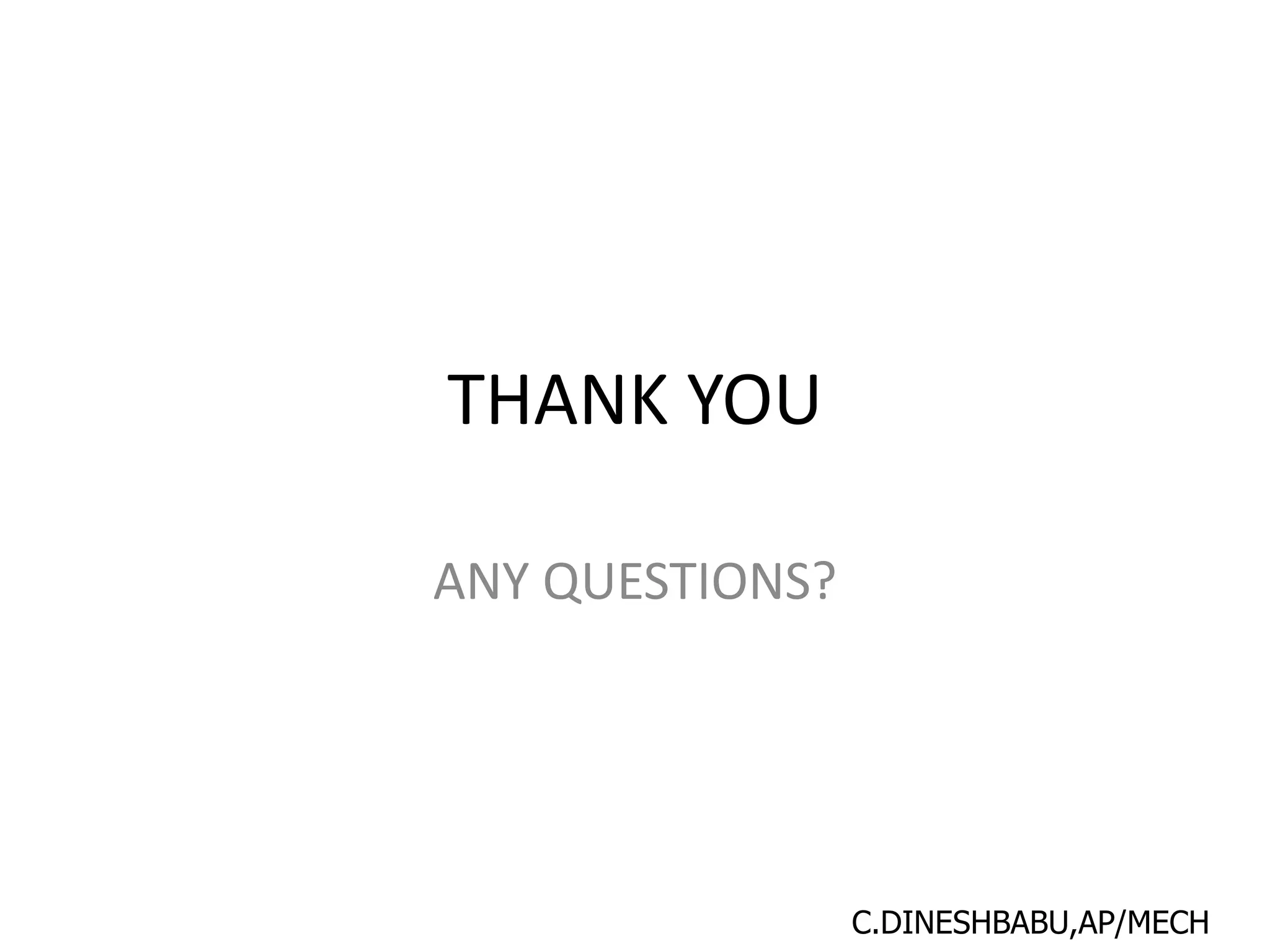 THANK YOU
ANY QUESTIONS?
C.DINESHBABU,AP/MECH
 