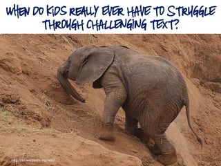 When do Kids Really EVER HAVE TO STRUGGLE
THROUGH CHALLENGING TEXT?
http://en.wikipedia.org/wiki/
 