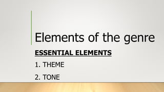 Elements of the genre
ESSENTIAL ELEMENTS
1. THEME
2. TONE
 