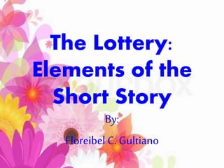 The Lottery:
Elements of the
Short Story
By:
Floreibel C. Gultiano
 