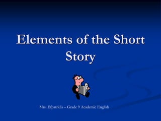 Elements of the Short
Story
Mrs. Efpatridis – Grade 9 Academic English
 