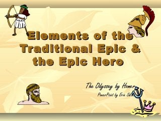 Elements of theElements of the
Traditional Epic &Traditional Epic &
the Epic Herothe Epic Hero
The Odyssey by HomerThe Odyssey by Homer
PowerPoint by Erin SalonaPowerPoint by Erin Salona
 