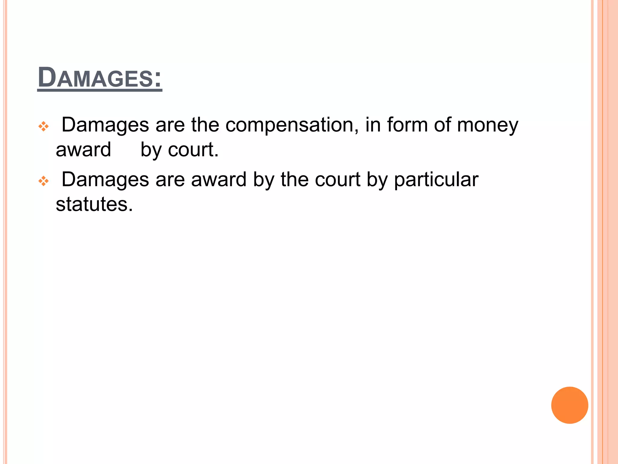 DAMAGES:
 Damages are the compensation, in form of money
award by court.
 Damages are award by the court by particular
statutes.
 