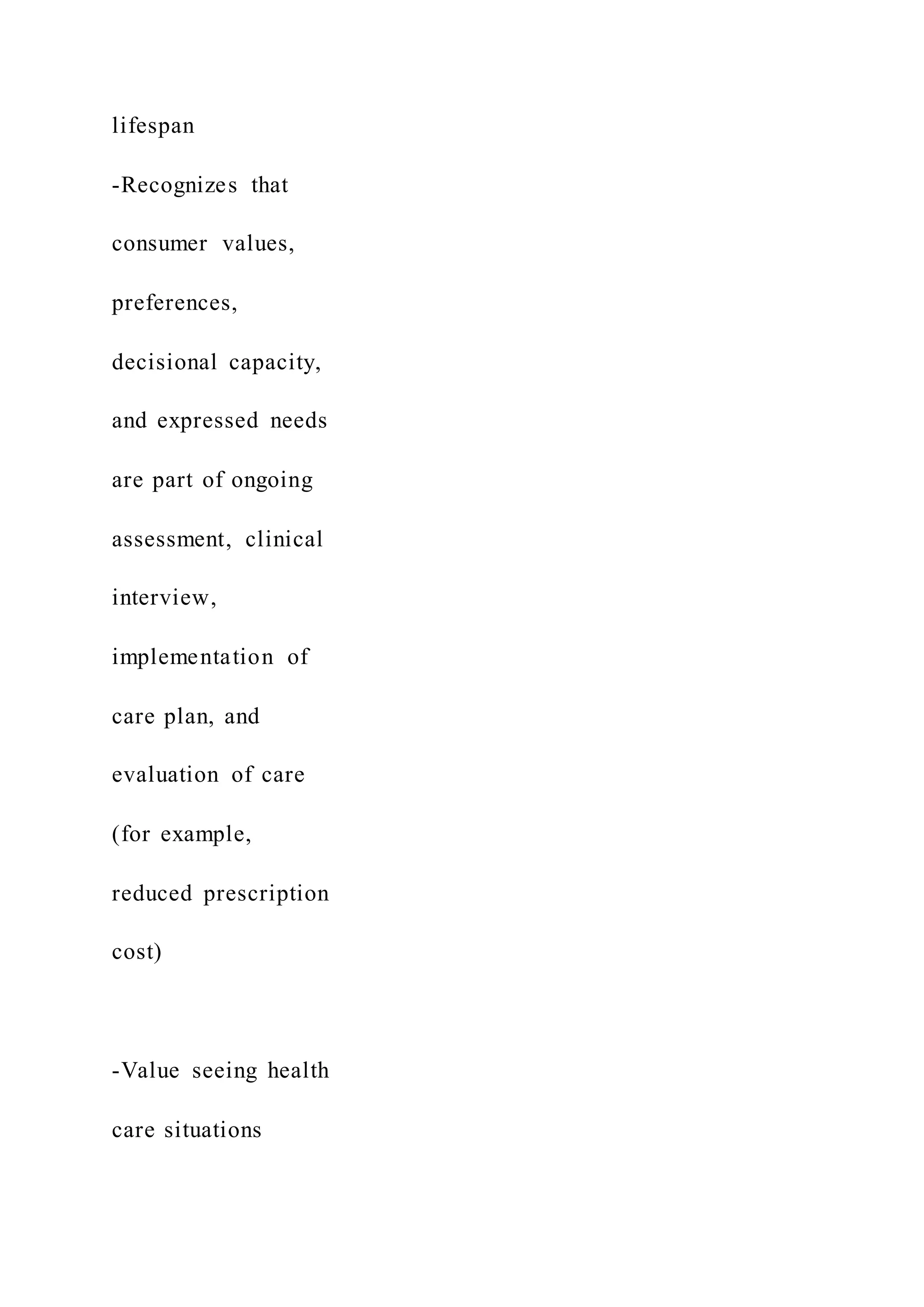 lifespan
-Recognizes that
consumer values,
preferences,
decisional capacity,
and expressed needs
are part of ongoing
assessment, clinical
interview,
implementation of
care plan, and
evaluation of care
(for example,
reduced prescription
cost)
-Value seeing health
care situations
 