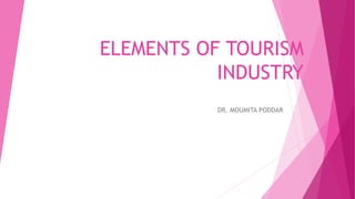 ELEMENTS OF TOURISM
INDUSTRY
DR. MOUMITA PODDAR
 