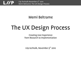 Liip Techtalk November 9th
2010
Memi Beltrame: The UX Design Process
Memi Beltrame
The UX Design Process
Creating User Experience
from Research to Implementation
Liip techtalk, November 9th
2010
 