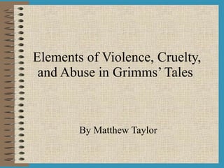 Elements of Violence, Cruelty, and Abuse in Grimms’ Tales   By Matthew Taylor 