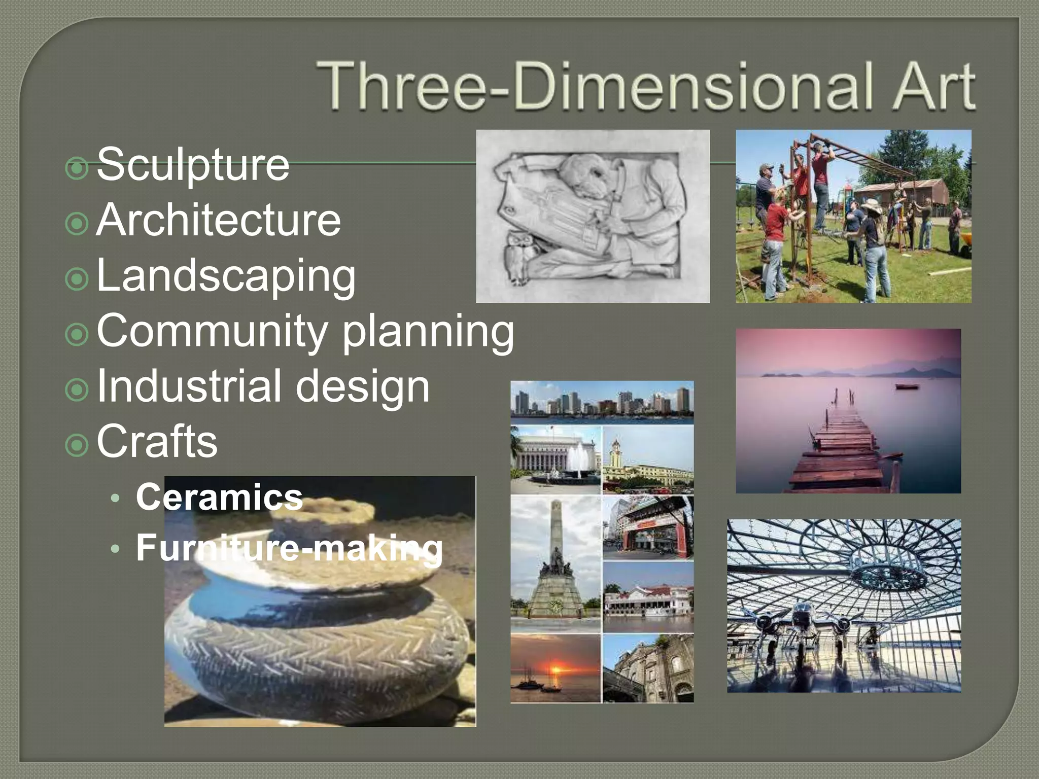  Sculpture
 Architecture

 Landscaping
 Community

planning
 Industrial design
 Crafts
• Ceramics
• Furniture-making

 