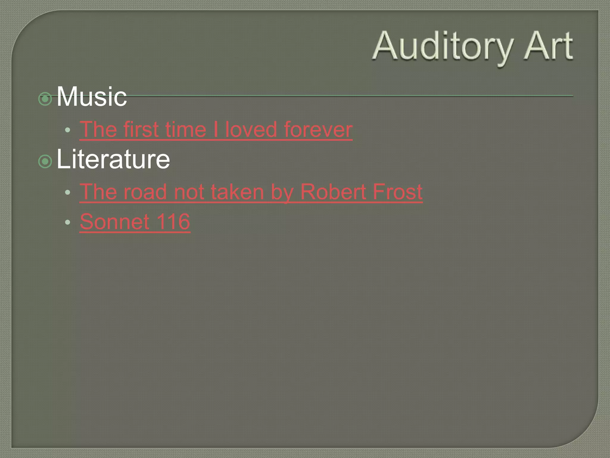  Music

• The first time I loved forever
 Literature

• The road not taken by Robert Frost
• Sonnet 116

 