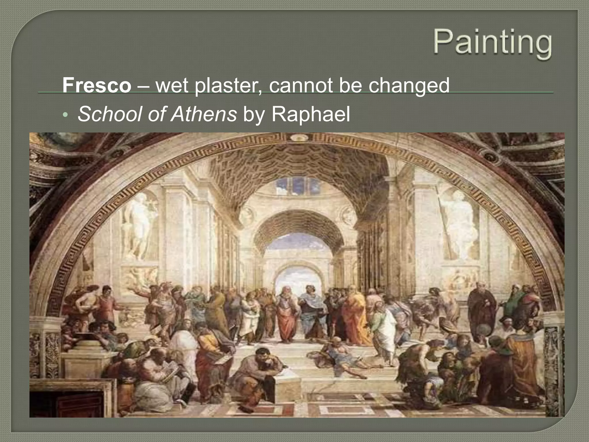 Fresco – wet plaster, cannot be changed
• School of Athens by Raphael

 