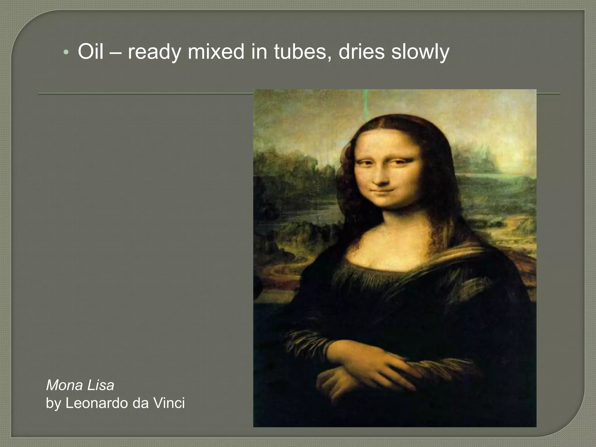 • Oil – ready mixed in tubes, dries slowly

Mona Lisa
by Leonardo da Vinci

 