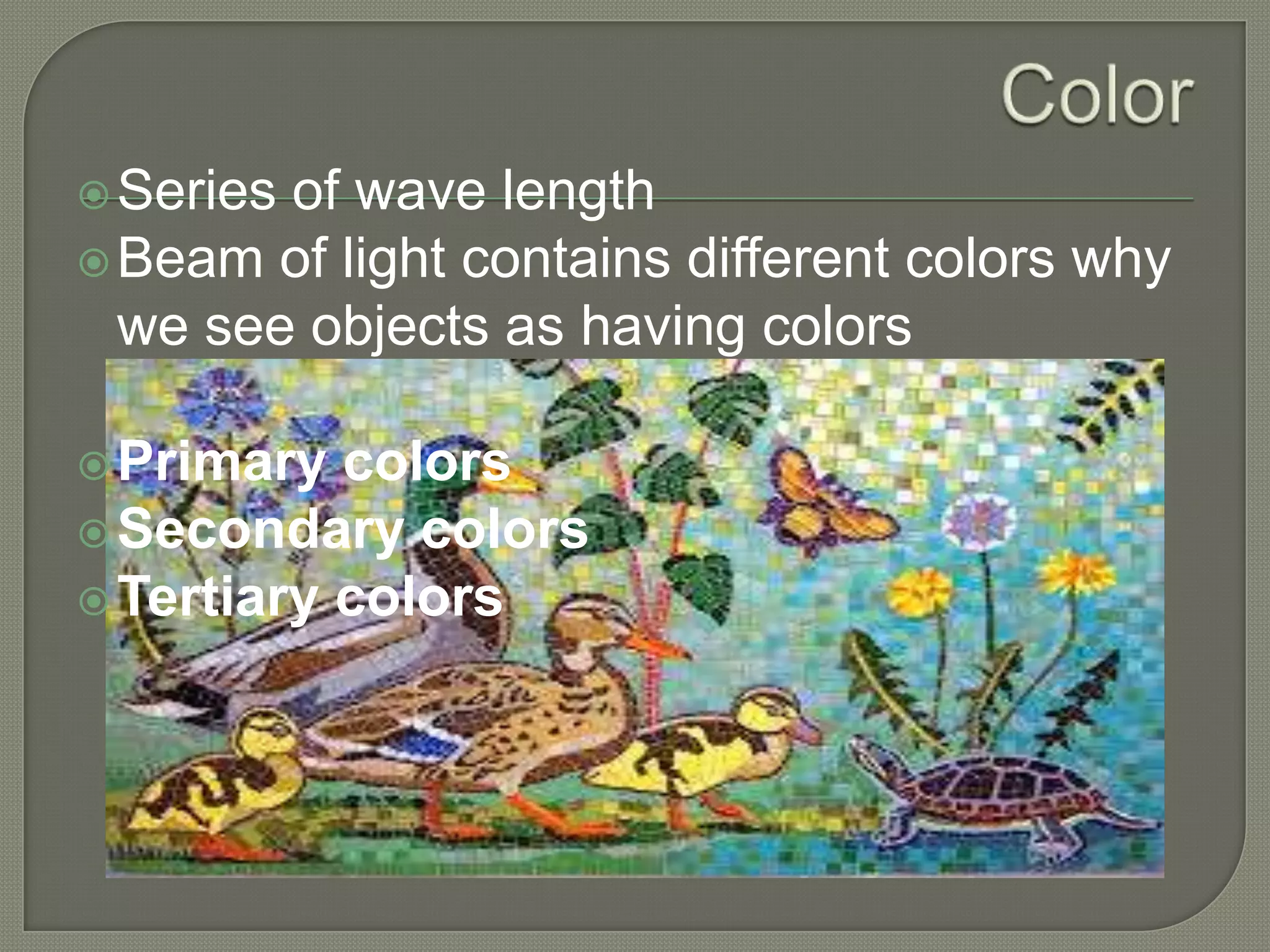  Series

of wave length
 Beam of light contains different colors why
we see objects as having colors
 Primary

colors
 Secondary colors
 Tertiary colors

 