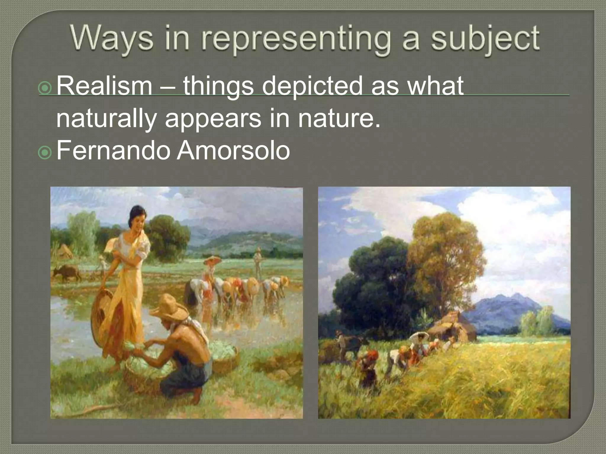 – things depicted as what
naturally appears in nature.
 Fernando Amorsolo
 Realism

 