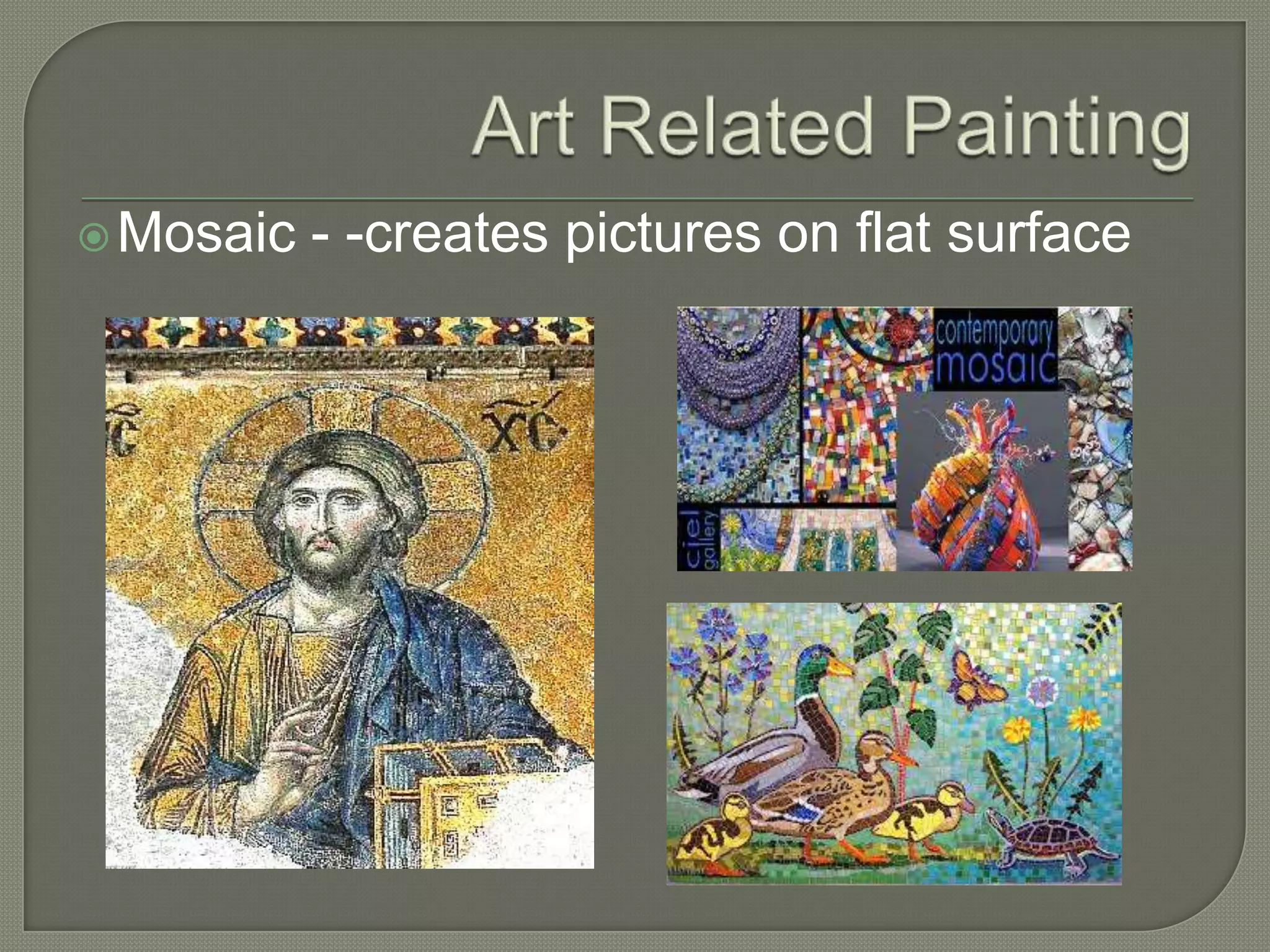  Mosaic

- -creates pictures on flat surface

 