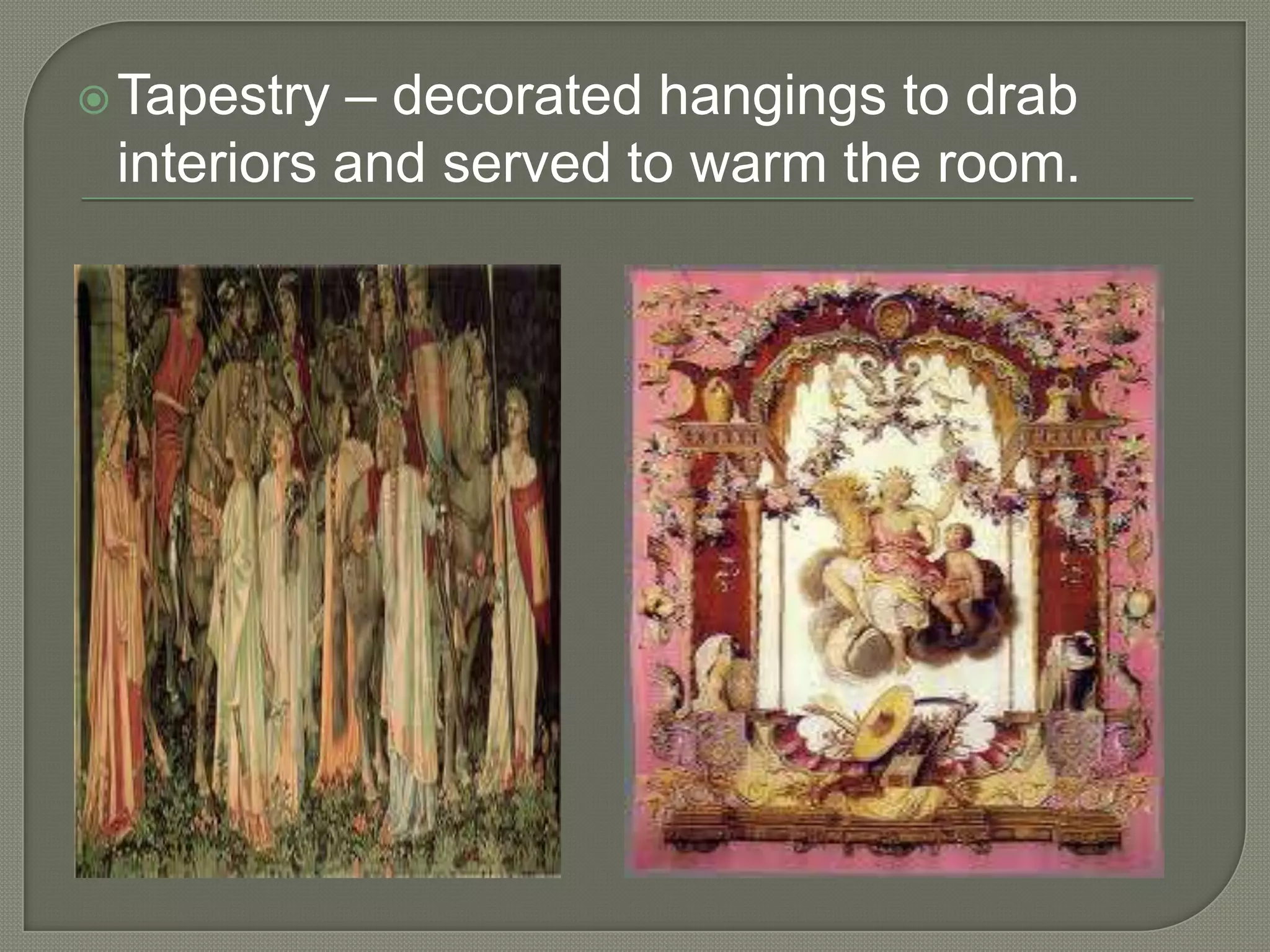 – decorated hangings to drab
interiors and served to warm the room.

 Tapestry

 