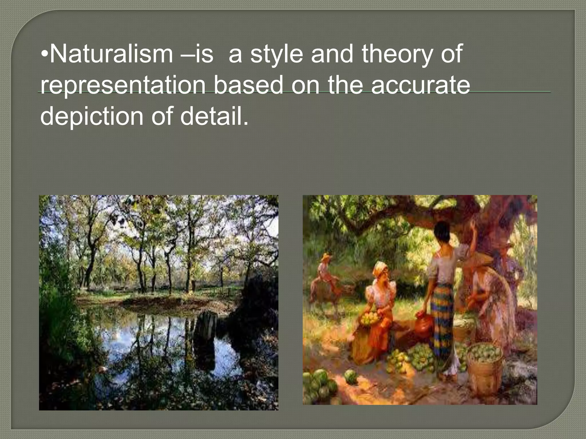 •Naturalism –is a style and theory of
representation based on the accurate
depiction of detail.

 