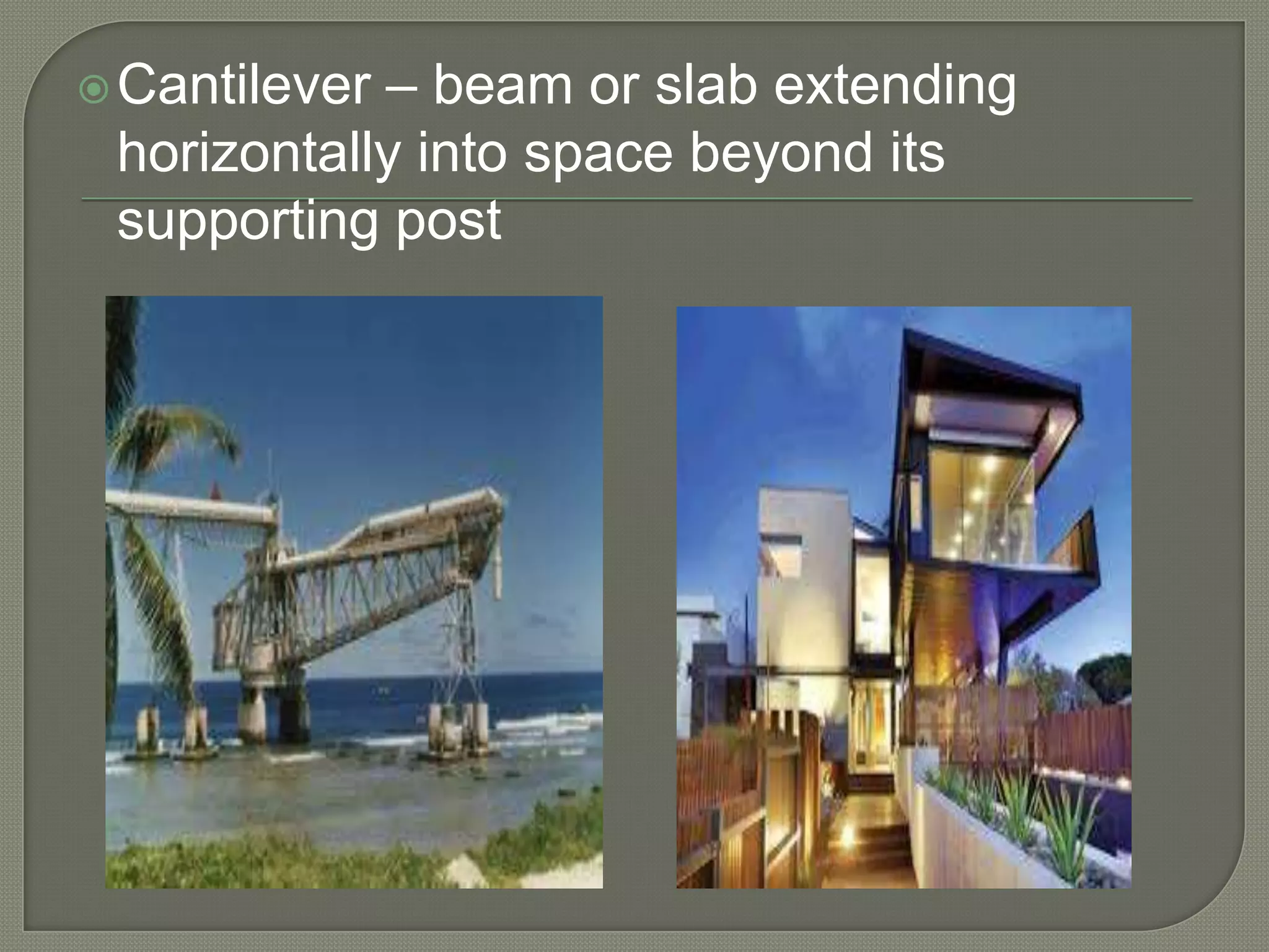 – beam or slab extending
horizontally into space beyond its
supporting post

 Cantilever

 