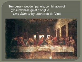 Tempera – wooden panels, combination of
gypsum/chalk, gelatin or glue

Last Supper by Leonardo da Vinci

 