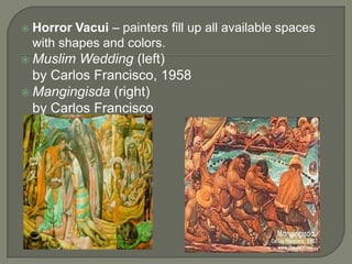 

Horror Vacui – painters fill up all available spaces
with shapes and colors.

 Muslim

Wedding (left)
by Carlos Francisco, 1958
 Mangingisda (right)
by Carlos Francisco

 
