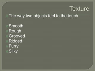  The

way two objects feel to the touch

 Smooth
 Rough
 Grooved

 Ridged
 Furry
 Silky

 