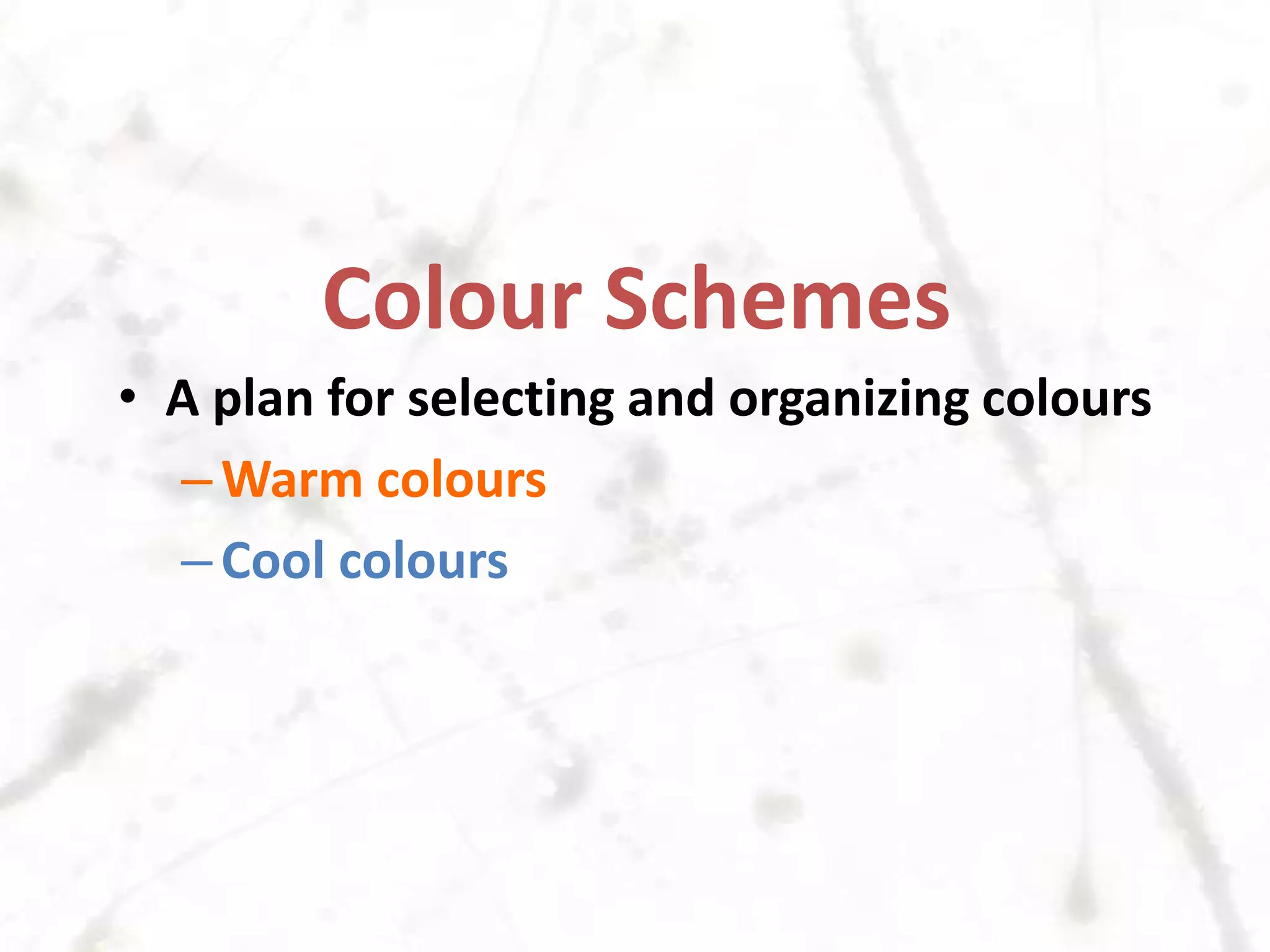 Colours that are often used in visual design and have soothing effectComplimentary coloursExhibit more contrast when positioned adjacent to each otherColour SchemesA plan for selecting and organizing coloursWarm coloursCool colours
