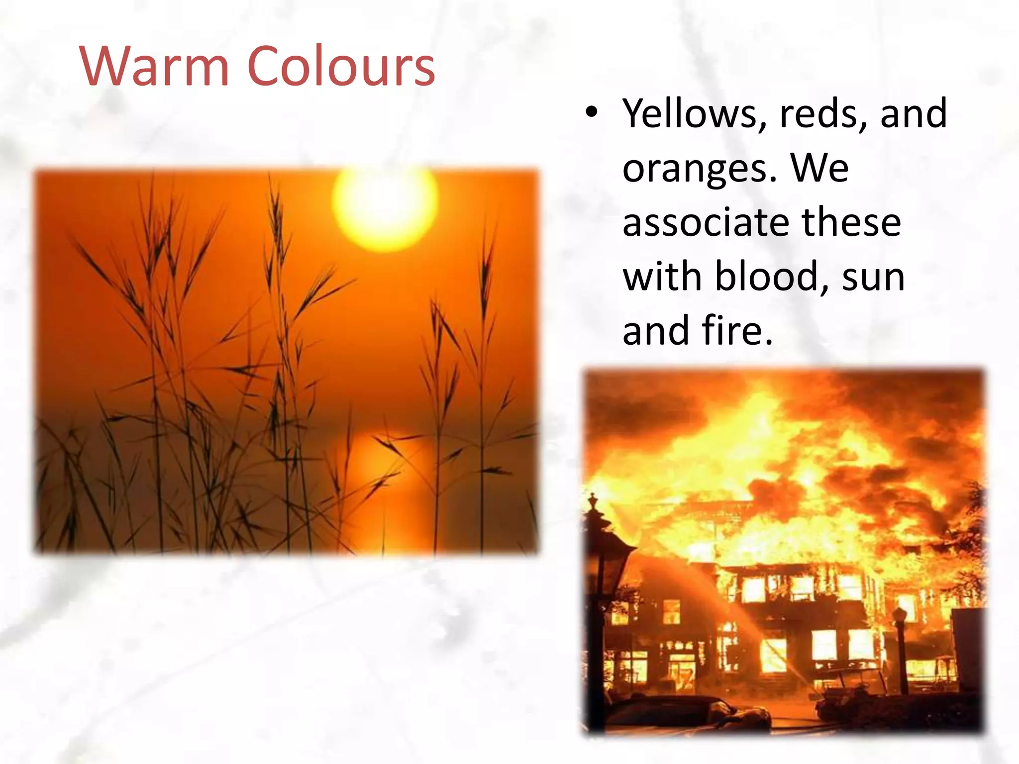 Warm ColoursYellows, reds, and oranges. We associate these with blood, sun and fire.