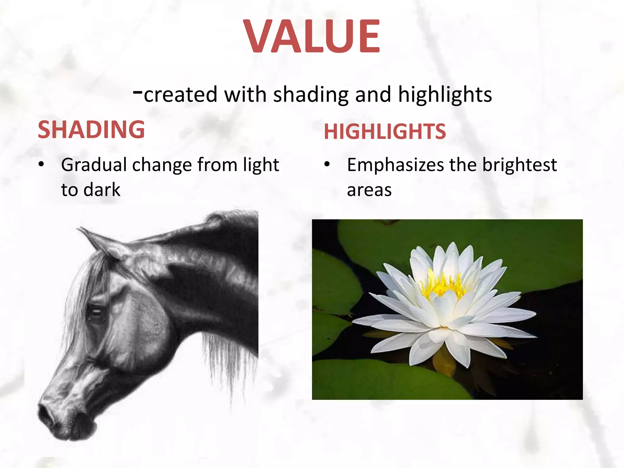 VALUE-created with shading and highlightsSHADINGGradual change from light to darkHIGHLIGHTSEmphasizes the brightest areas