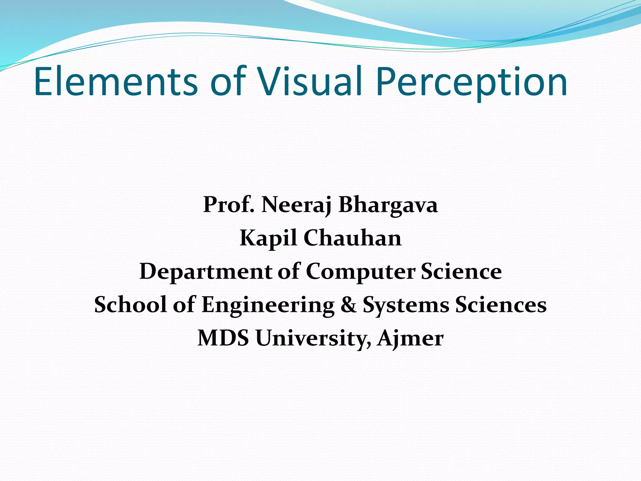 Elements of Visual Perception
Prof. Neeraj Bhargava
Kapil Chauhan
Department of Computer Science
School of Engineering & Systems Sciences
MDS University, Ajmer