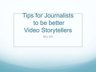 Tips for Journalists
to be better
Video Storytellers
MCJ 335
 