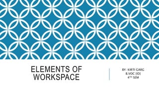 ELEMENTS OF
WORKSPACE
BY: KIRTI GARG
B.VOC {ID}
4TH SEM
 