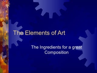 The Elements of Art
The Ingredients for a great
Composition
 
