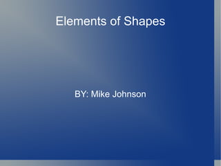 Elements of Shapes BY: Mike Johnson 