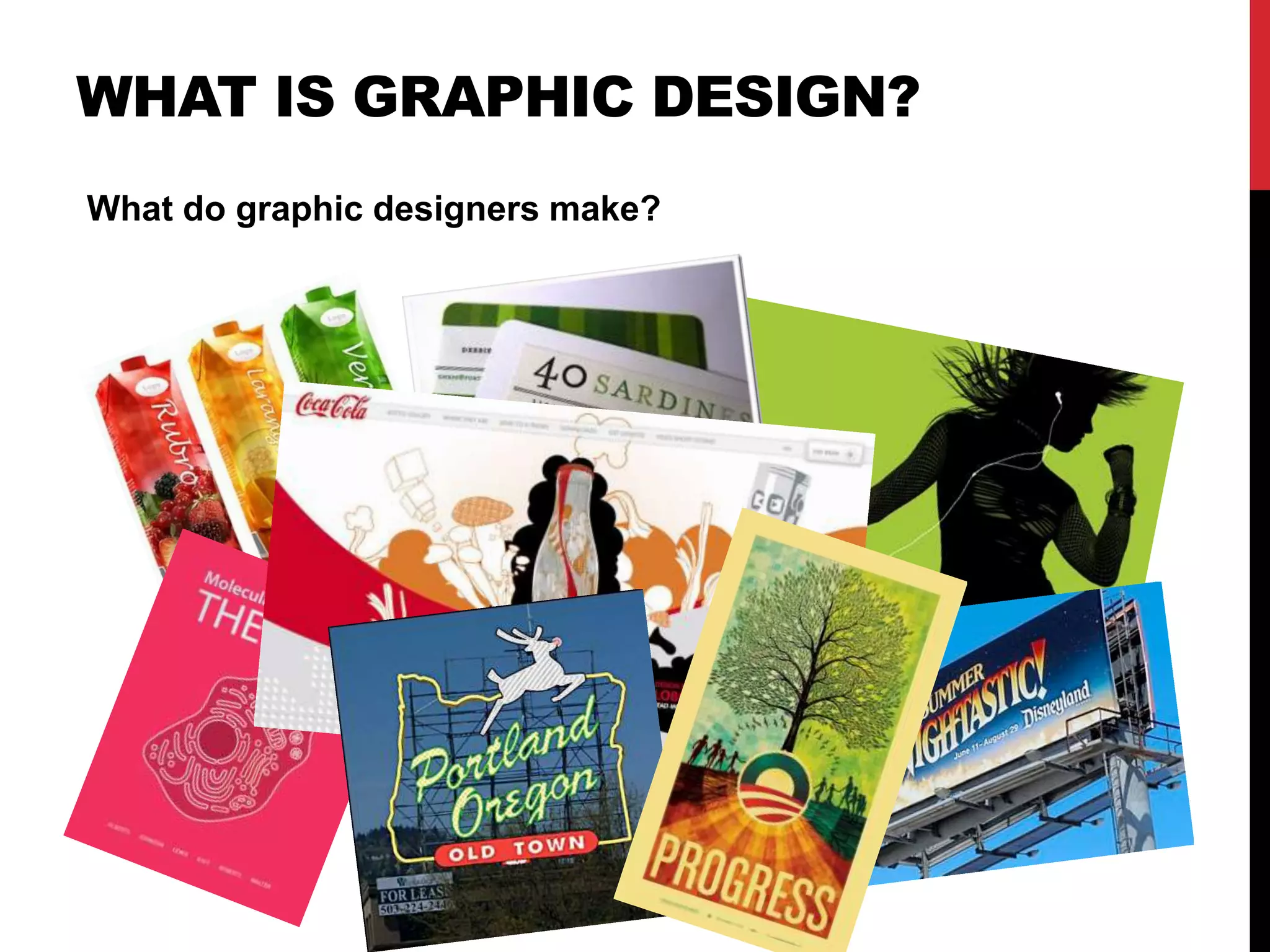 WHAT IS GRAPHIC DESIGN? 
What do graphic designers make? 
 
