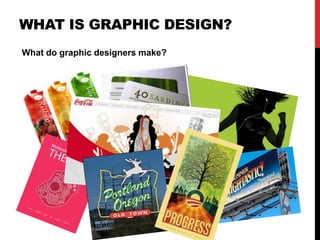 WHAT IS GRAPHIC DESIGN? 
What do graphic designers make? 
 