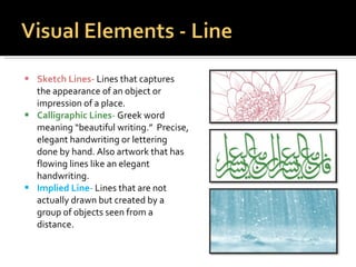 <ul><li>Sketch Lines-  Lines that captures the appearance of an object or impression of a place.  </li></ul><ul><li>Callig...