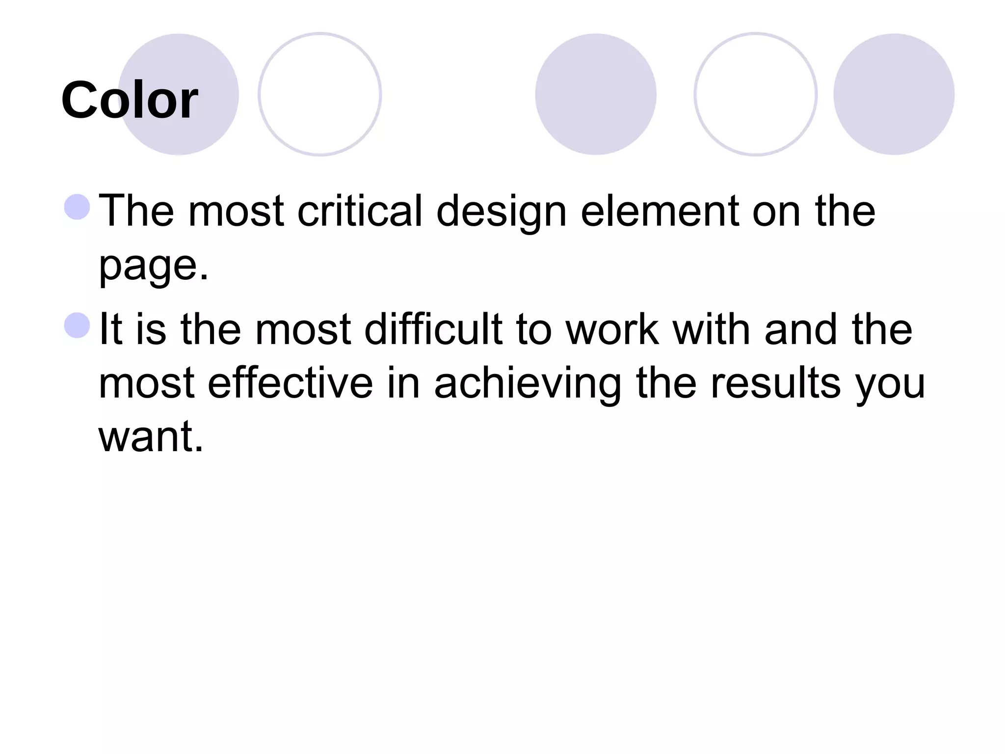 Color The most critical design element on the page. It is the most difficult to work with and the most effective in achieving the results you want. 