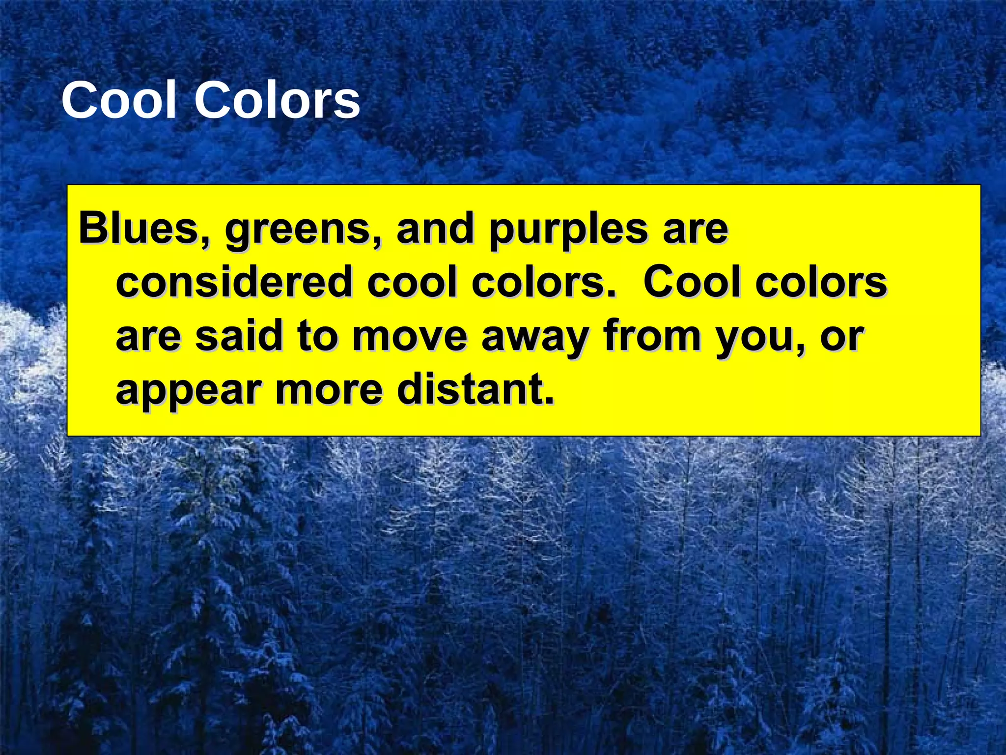 Cool Colors Blues, greens, and purples are considered cool colors.  Cool colors are said to move away from you, or appear more distant. 