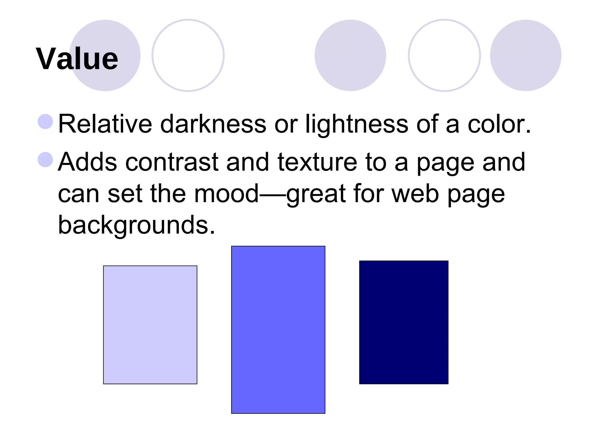 Value Relative darkness or lightness of a color.  Adds contrast and texture to a page and can set the mood—great for web page backgrounds. 