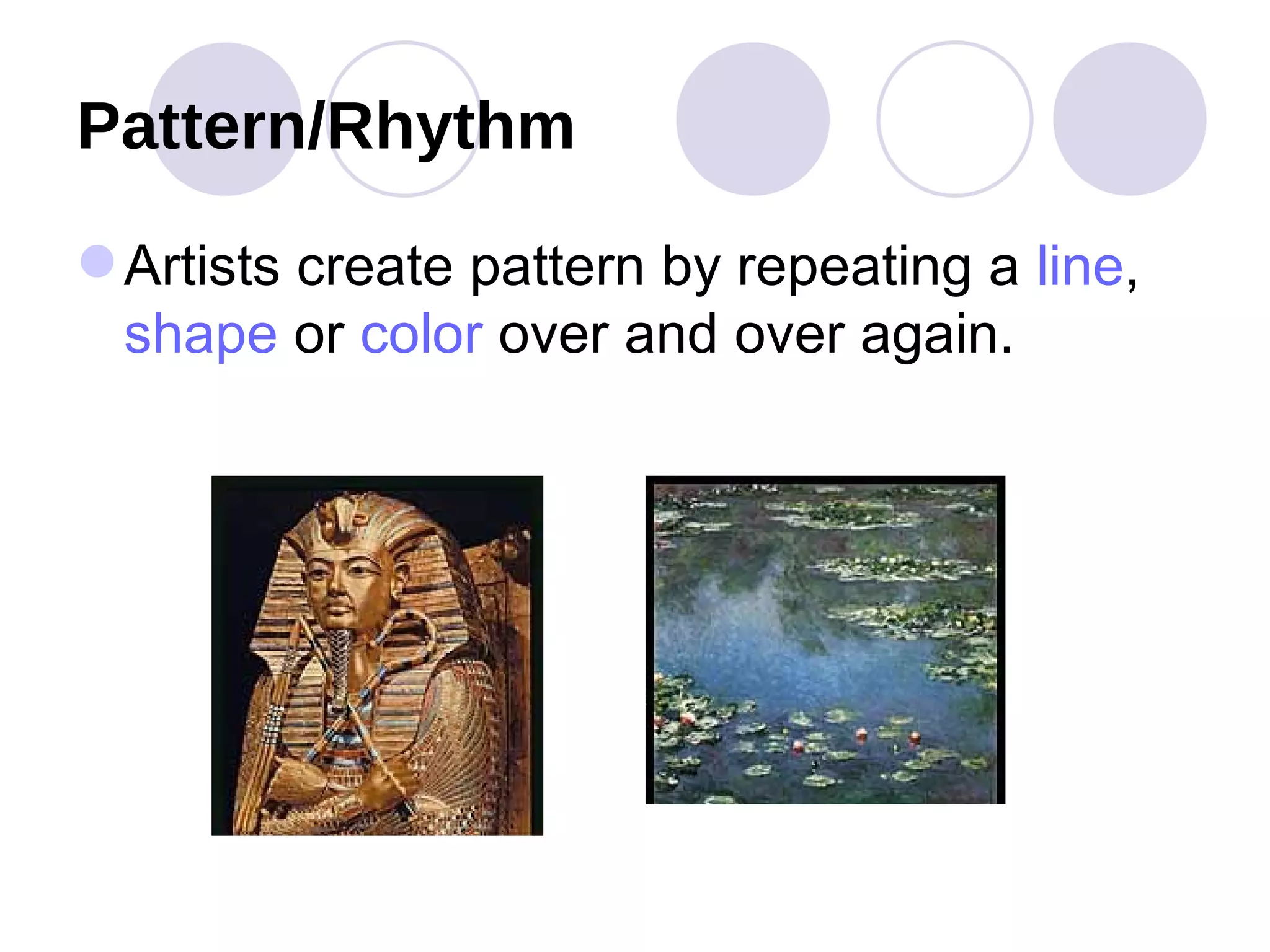 Pattern/Rhythm Artists create pattern by repeating a  line ,  shape  or  color  over and over again.  