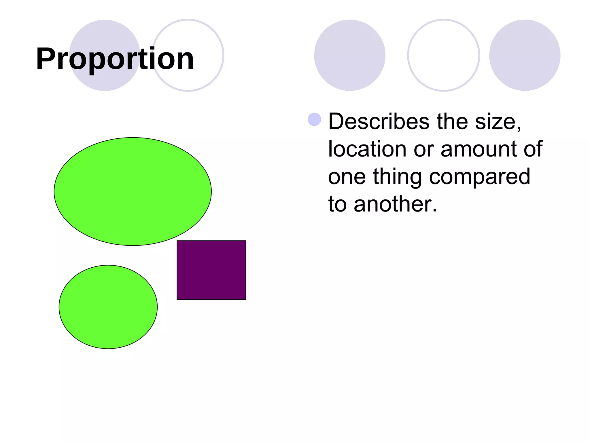 Proportion Describes the size, location or amount of one thing compared to another.  