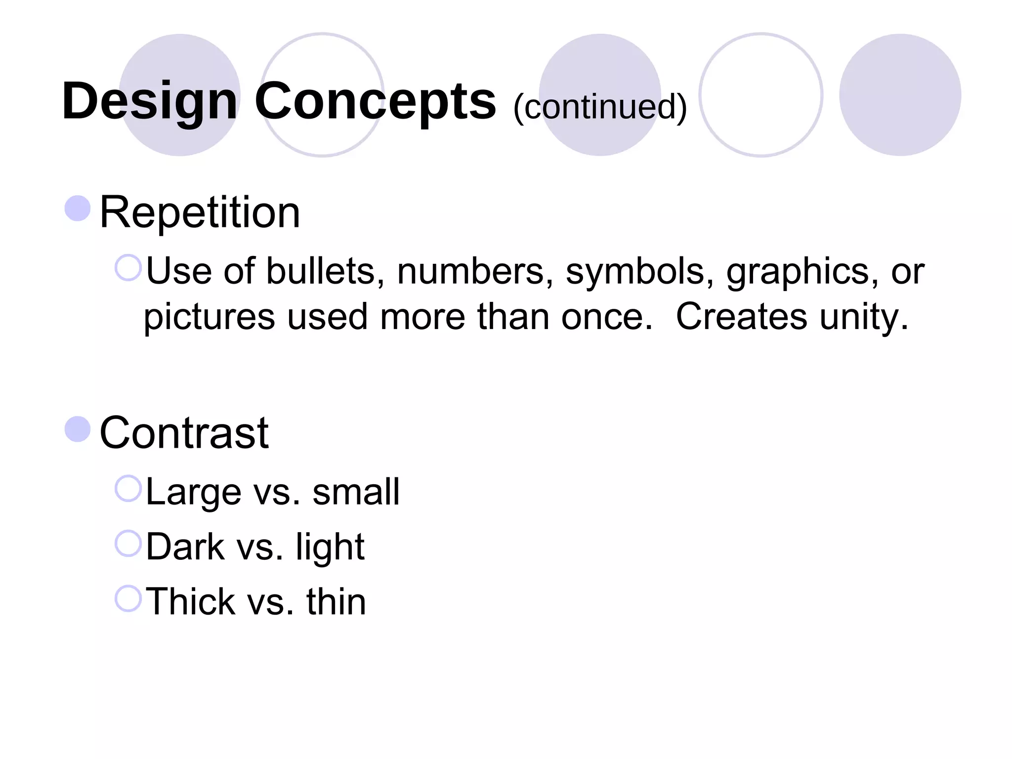 Design Concepts  (continued) Repetition Use of bullets, numbers, symbols, graphics, or pictures used more than once.  Creates unity. Contrast Large vs. small Dark vs. light Thick vs. thin 